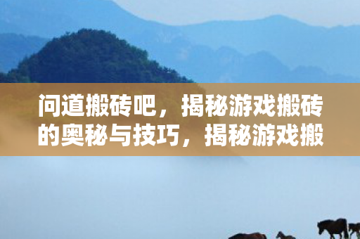 揭秘游戏搬砖的奥秘与技巧图片