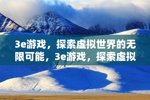 3e游戏,探索虚拟世界的无限可能,3e游戏,探索虚拟世界的无限可能 3e游戏,探索虚拟世界的无限可能,3e游戏,探索虚拟世界的无限可能