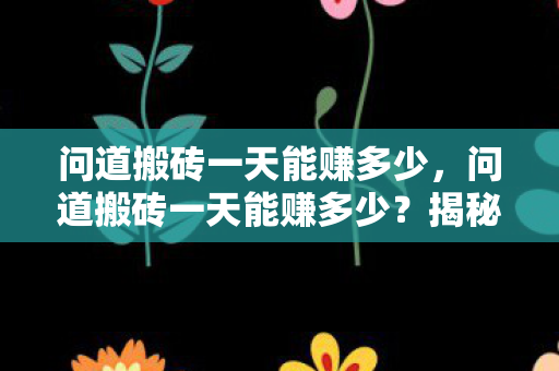 问道搬砖一天能赚多少图片