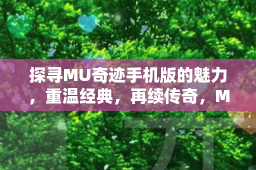 探寻MU奇迹手机版的魅力,重温经典,再续传奇,MU奇迹手机版,重温经典,再续传奇 探寻MU奇迹手机版的魅力,重温经典,再续传奇,MU奇迹手机版,重温经典,再续传奇