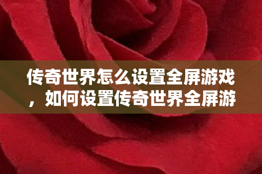 如何设置传奇世界全屏游戏模式图片
