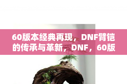 DNF臂铠的传承与革新图片