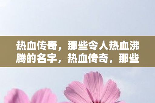 那些令人热血沸腾的名字图片