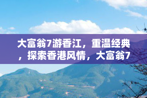 大富翁7游香江,重温经典,探索香港风情,大富翁7游香江,重温经典,探索香港风情 大富翁7游香江,重温经典,探索香港风情,大富翁7游香江,重温经典,探索香港风情