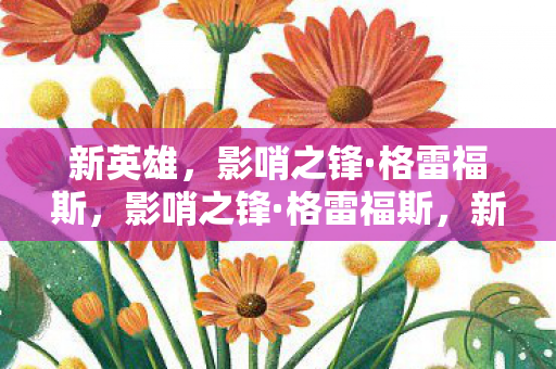 新英雄,影哨之锋·格雷福斯,影哨之锋·格雷福斯,新英雄登场 新英雄,影哨之锋·格雷福斯,影哨之锋·格雷福斯,新英雄登场