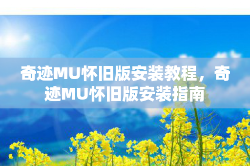 奇迹MU怀旧版安装教程,奇迹MU怀旧版安装指南 奇迹MU怀旧版安装教程,奇迹MU怀旧版安装指南
