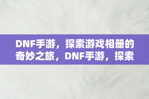 探索游戏相册的奇妙之旅图片