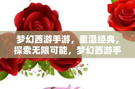 梦幻西游手游,重温经典,探索无限可能,梦幻西游手游,重温经典,探索无限可能 梦幻西游手游,重温经典,探索无限可能,梦幻西游手游,重温经典,探索无限可能