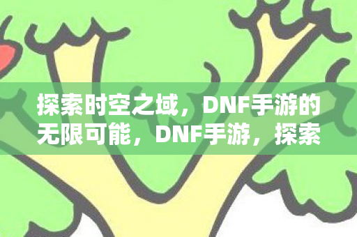 DNF手游的无限可能图片