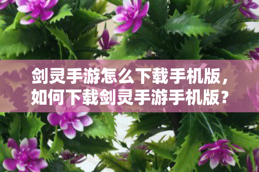 剑灵手游怎么下载手机版,如何下载剑灵手游手机版? 剑灵手游怎么下载手机版,如何下载剑灵手游手机版?