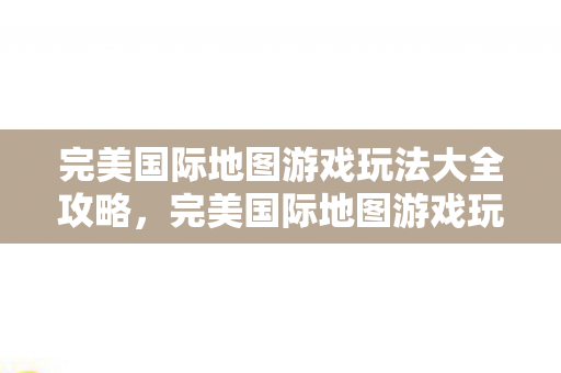 完美国际地图游戏玩法大全攻略图片