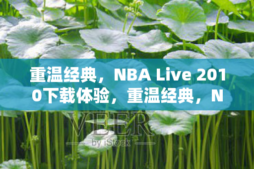 重温经典,NBA Live 2010下载体验,重温经典,NBA Live 2010下载体验 重温经典,NBA Live 2010下载体验,重温经典,NBA Live 2010下载体验