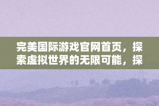 探索虚拟世界的无限可能图片