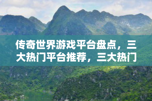 三大热门传奇世界游戏平台推荐图片