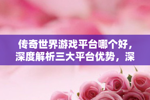 传奇世界游戏三大平台优势对比图片