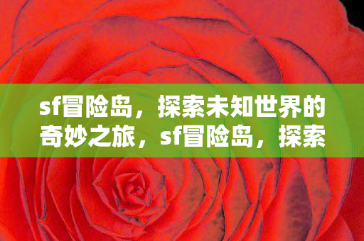 sf冒险岛,探索未知世界的奇妙之旅,sf冒险岛,探索未知世界的奇妙之旅 sf冒险岛,探索未知世界的奇妙之旅,sf冒险岛,探索未知世界的奇妙之旅