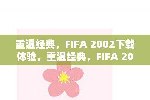 重温经典，FIFA 2002下载体验，重温经典，FIFA 2002下载体验