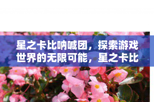 星之卡比呐喊团,探索游戏世界的无限可能,星之卡比呐喊团,探索游戏世界的无限可能 星之卡比呐喊团,探索游戏世界的无限可能,星之卡比呐喊团,探索游戏世界的无限可能