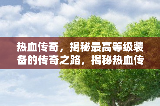 揭秘热血传奇最高等级装备传奇之路图片