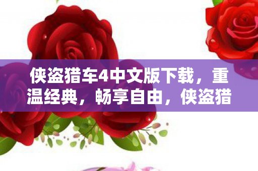 侠盗猎车4中文版下载,重温经典,畅享自由,侠盗猎车4中文版下载,重温经典,畅享自由 侠盗猎车4中文版下载,重温经典,畅享自由,侠盗猎车4中文版下载,重温经典,畅享自由