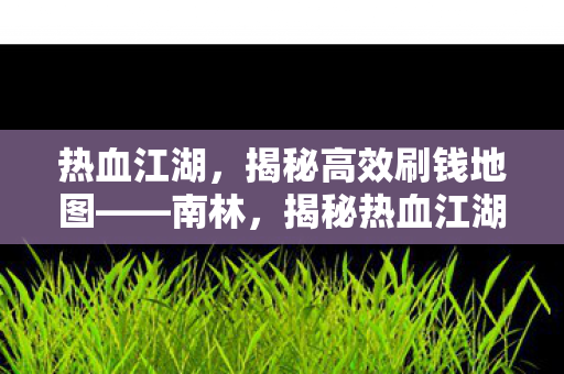 揭秘热血江湖高效刷钱地图图片