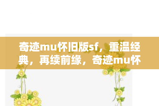 奇迹mu怀旧版sf,重温经典,再续前缘,奇迹mu怀旧版sf,重温经典,再续前缘 奇迹mu怀旧版sf,重温经典,再续前缘,奇迹mu怀旧版sf,重温经典,再续前缘