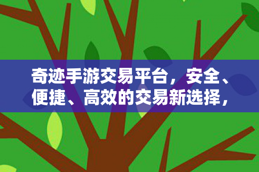 奇迹手游交易平台,安全、便捷、高效的交易新选择,奇迹手游交易平台,安全、便捷、高效的交易新选择 奇迹手游交易平台,安全、便捷、高效的交易新选择,奇迹手游交易平台,安全、便捷、高效的交易新选择