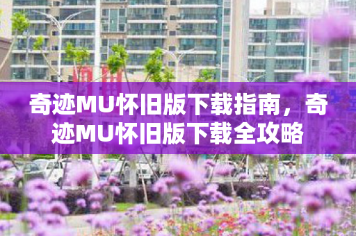 奇迹MU怀旧版下载全攻略图片