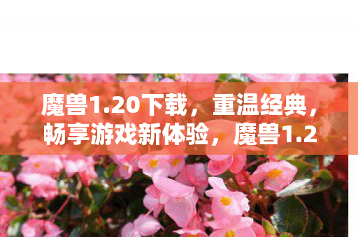 魔兽1.20下载,重温经典,畅享游戏新体验,魔兽1.20,重温经典,畅享游戏新体验 魔兽1.20下载,重温经典,畅享游戏新体验,魔兽1.20,重温经典,畅享游戏新体验
