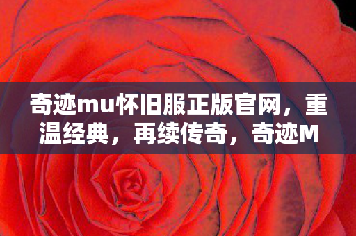奇迹mu怀旧服正版官网,重温经典,再续传奇,奇迹MU怀旧服正版官网,重温经典,再续传奇之旅 奇迹mu怀旧服正版官网,重温经典,再续传奇,奇迹MU怀旧服正版官网,重温经典,再续传奇之旅