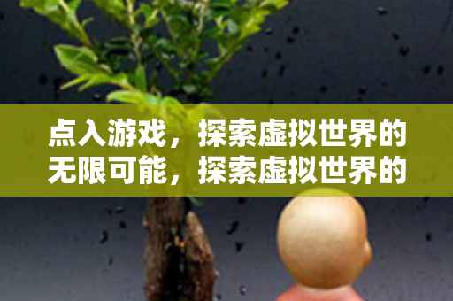 点入游戏，探索虚拟世界的无限可能，探索虚拟世界的无限可能，游戏之旅开启