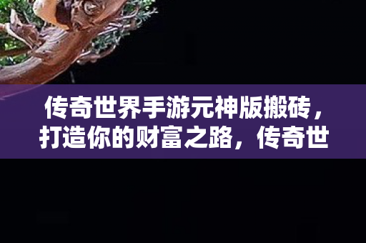 传奇世界手游元神版搬砖图片