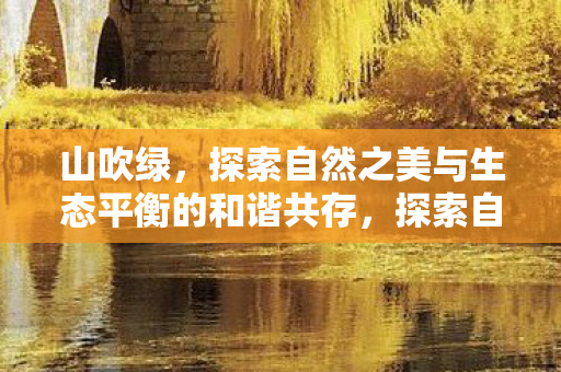 山吹绿，探索自然之美与生态平衡的和谐共存，探索自然之美，山吹绿与生态平衡的和谐共存