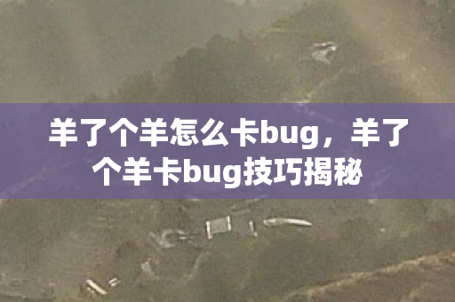 羊了个羊怎么卡bug，羊了个羊卡bug技巧揭秘