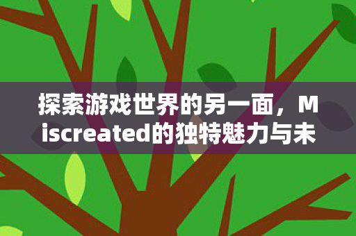 探索游戏世界的另一面,Miscreated的独特魅力与未知挑战,Miscreated,探索游戏世界的另一面,独特魅力与未知挑战 探索游戏世界的另一面,Miscreated的独特魅力与未知挑战,Miscreated,探索游戏世界的另一面,独特魅力与未知挑战