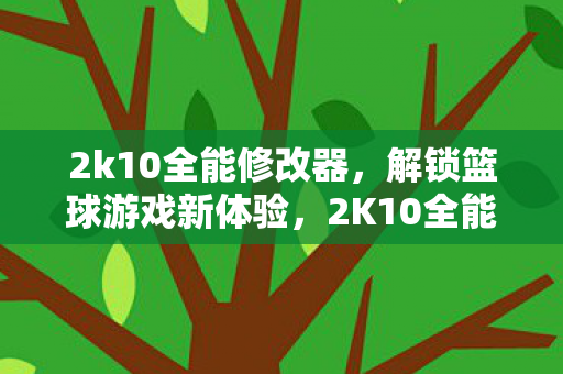 2k10全能修改器,解锁篮球游戏新体验,2K10全能修改器,解锁篮球游戏新体验 2k10全能修改器,解锁篮球游戏新体验,2K10全能修改器,解锁篮球游戏新体验