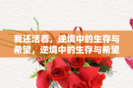 我还活着，逆境中的生存与希望，逆境中的生存与希望，我还活着