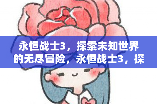 永恒战士3,探索未知世界的无尽冒险,永恒战士3,探索未知世界的无尽冒险之旅 永恒战士3,探索未知世界的无尽冒险,永恒战士3,探索未知世界的无尽冒险之旅