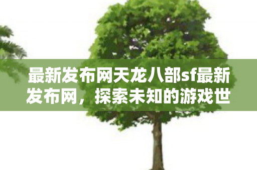 最新发布网天龙八部sf最新发布网图片