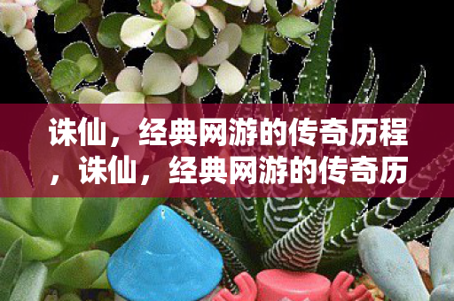 诛仙,经典网游的传奇历程,诛仙,经典网游的传奇历程 诛仙,经典网游的传奇历程,诛仙,经典网游的传奇历程