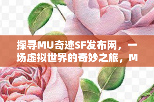 探寻MU奇迹SF发布网,一场虚拟世界的奇妙之旅,MU奇迹SF发布网,开启虚拟世界的奇妙之旅 探寻MU奇迹SF发布网,一场虚拟世界的奇妙之旅,MU奇迹SF发布网,开启虚拟世界的奇妙之旅