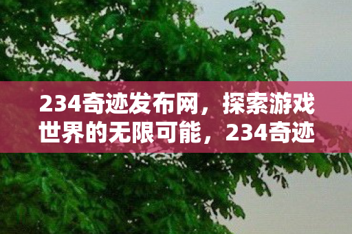 234奇迹发布网,探索游戏世界的无限可能,234奇迹发布网,探索游戏世界的无限可能 234奇迹发布网,探索游戏世界的无限可能,234奇迹发布网,探索游戏世界的无限可能