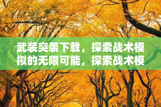 武装突袭下载,探索战术模拟的无限可能,探索战术模拟的无限可能,武装突袭下载体验 武装突袭下载,探索战术模拟的无限可能,探索战术模拟的无限可能,武装突袭下载体验