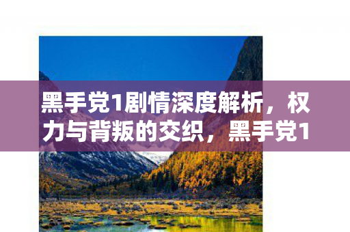 黑手党1剧情深度解析,权力与背叛的交织,黑手党1剧情深度剖析,权力与背叛的复杂交织 黑手党1剧情深度解析,权力与背叛的交织,黑手党1剧情深度剖析,权力与背叛的复杂交织