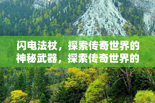 闪电法杖,探索传奇世界的神秘武器,探索传奇世界的神秘武器,闪电法杖 闪电法杖,探索传奇世界的神秘武器,探索传奇世界的神秘武器,闪电法杖