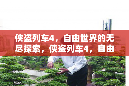 侠盗列车4,自由世界的无尽探索,侠盗列车4,自由世界的无尽探索之旅 侠盗列车4,自由世界的无尽探索,侠盗列车4,自由世界的无尽探索之旅