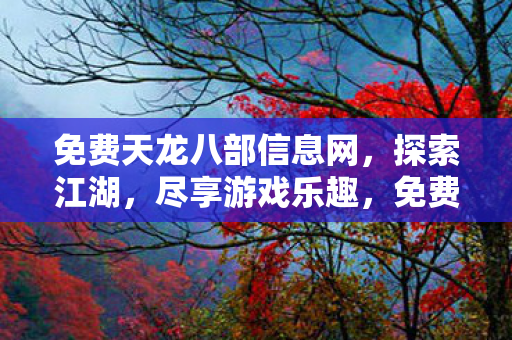 免费天龙八部信息网,探索江湖,尽享游戏乐趣,免费天龙八部信息网,探索江湖,尽享游戏乐趣 免费天龙八部信息网,探索江湖,尽享游戏乐趣,免费天龙八部信息网,探索江湖,尽享游戏乐趣