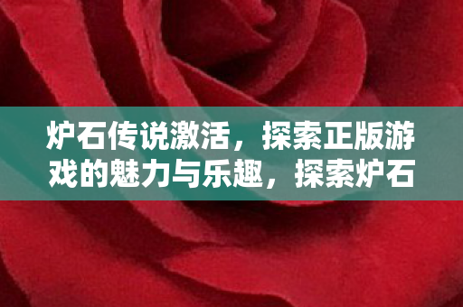 炉石传说激活,探索正版游戏的魅力与乐趣,探索炉石传说,正版游戏的魅力与乐趣 炉石传说激活,探索正版游戏的魅力与乐趣,探索炉石传说,正版游戏的魅力与乐趣
