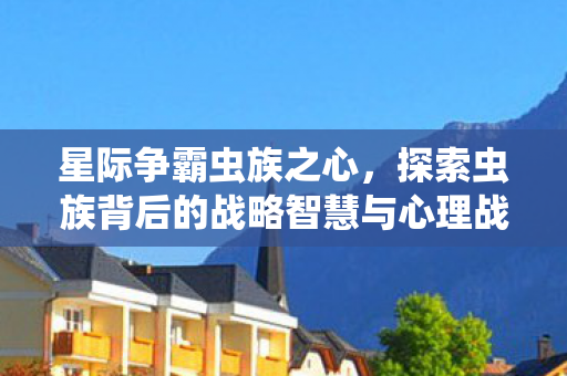星际争霸虫族之心,探索虫族背后的战略智慧与心理战术,星际争霸,虫族之心背后的战略与心理战术 星际争霸虫族之心,探索虫族背后的战略智慧与心理战术,星际争霸,虫族之心背后的战略与心理战术