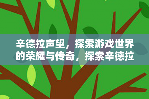 辛德拉声望,探索游戏世界的荣耀与传奇,探索辛德拉声望,游戏世界的荣耀与传奇 辛德拉声望,探索游戏世界的荣耀与传奇,探索辛德拉声望,游戏世界的荣耀与传奇